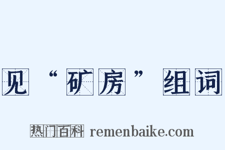 见“矿房”组词是什么意思的图片